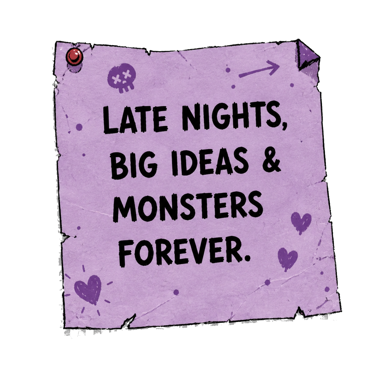 Late nights, big ideas and monsters forever.