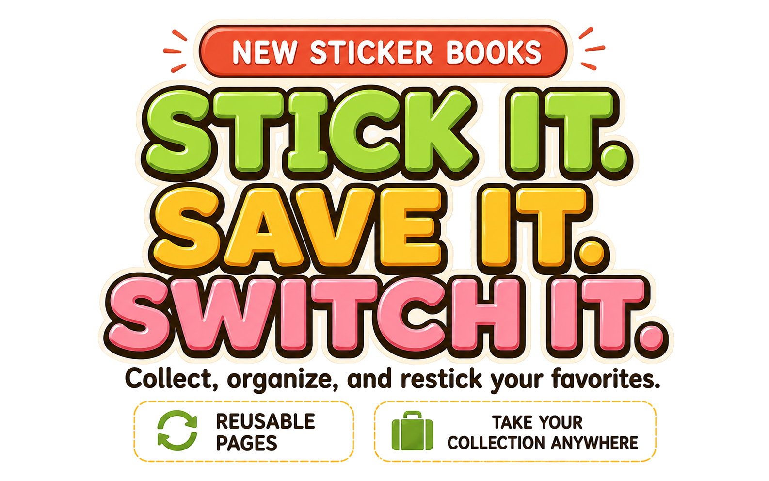 New Sticker Books. Stick it. Save it. Switch it. Collect, organize, and restick your favorites. Reusable pages. Take your collection anywhere.