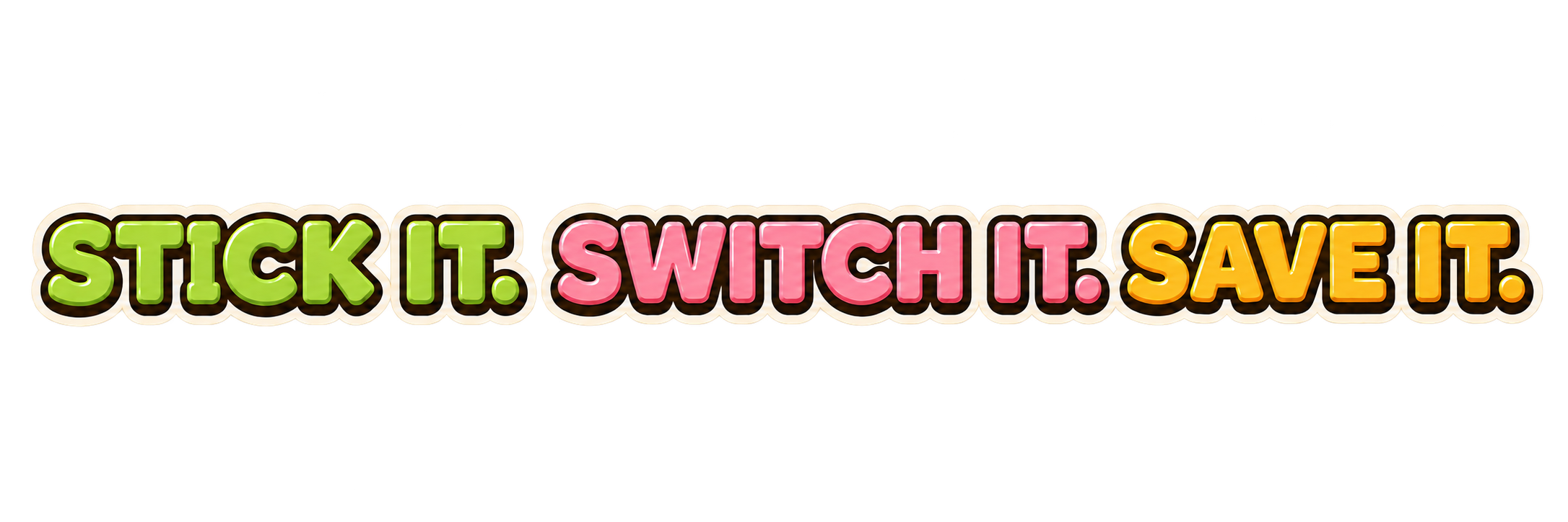 Stick it. Switch it. Save it.